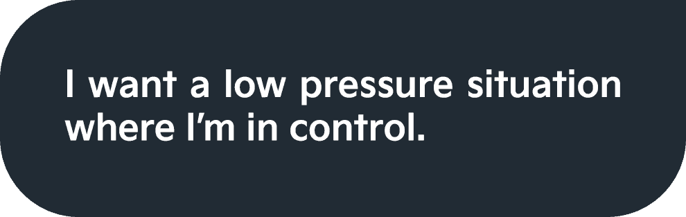 I want a low pressure situation where I'm in control.